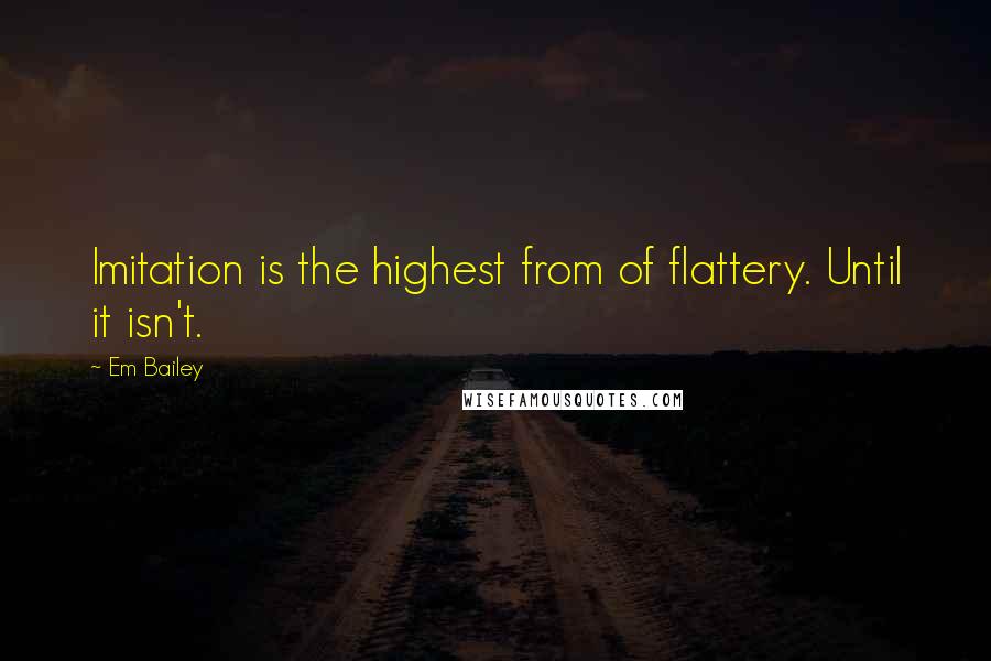 Em Bailey Quotes: Imitation is the highest from of flattery. Until it isn't.