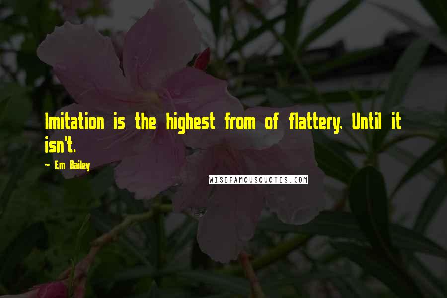 Em Bailey Quotes: Imitation is the highest from of flattery. Until it isn't.