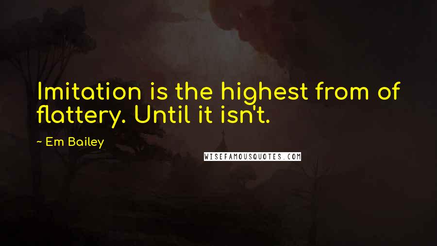 Em Bailey Quotes: Imitation is the highest from of flattery. Until it isn't.