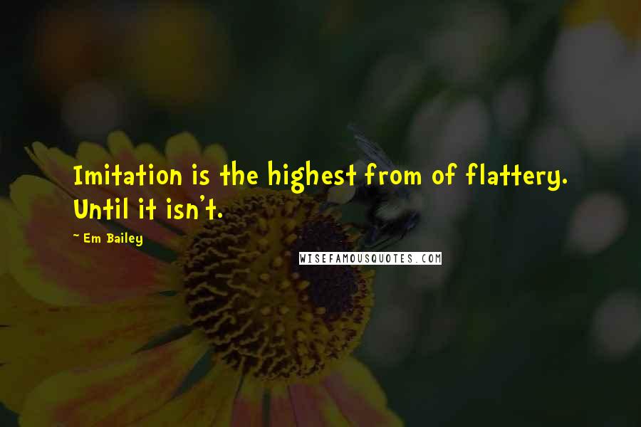 Em Bailey Quotes: Imitation is the highest from of flattery. Until it isn't.