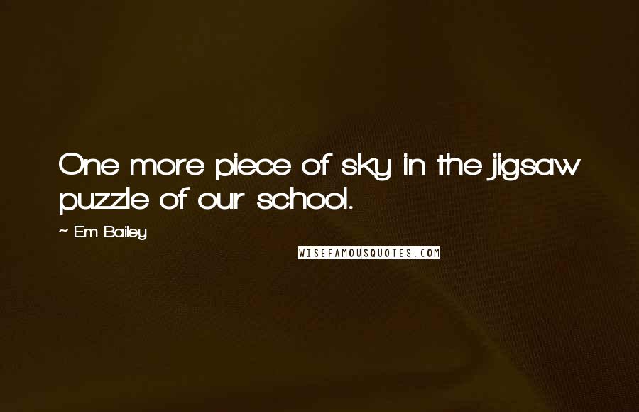 Em Bailey Quotes: One more piece of sky in the jigsaw puzzle of our school.