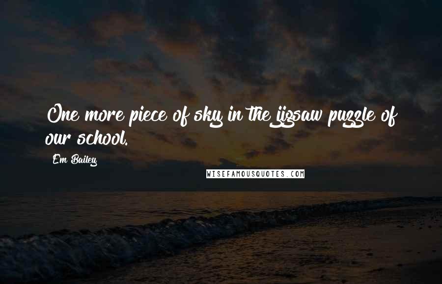 Em Bailey Quotes: One more piece of sky in the jigsaw puzzle of our school.