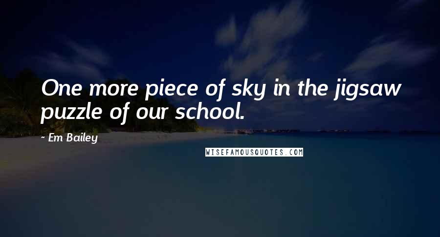 Em Bailey Quotes: One more piece of sky in the jigsaw puzzle of our school.