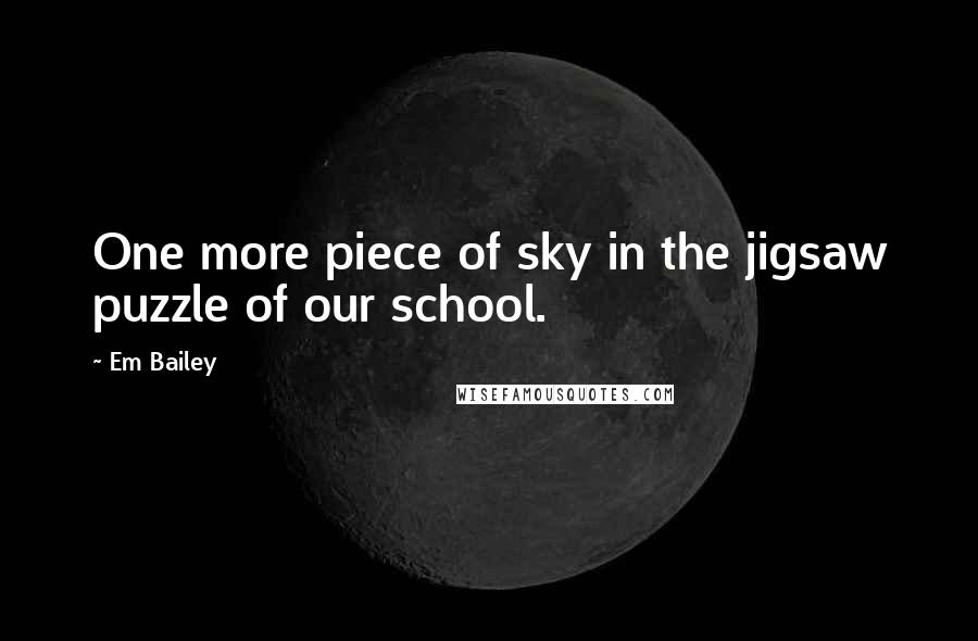 Em Bailey Quotes: One more piece of sky in the jigsaw puzzle of our school.