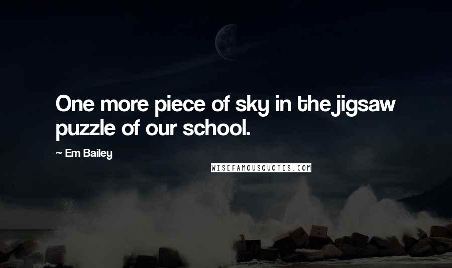 Em Bailey Quotes: One more piece of sky in the jigsaw puzzle of our school.