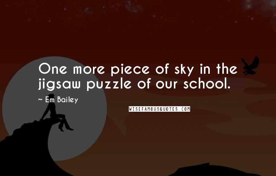 Em Bailey Quotes: One more piece of sky in the jigsaw puzzle of our school.