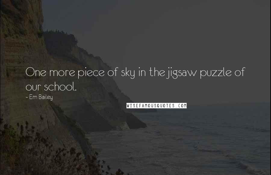 Em Bailey Quotes: One more piece of sky in the jigsaw puzzle of our school.