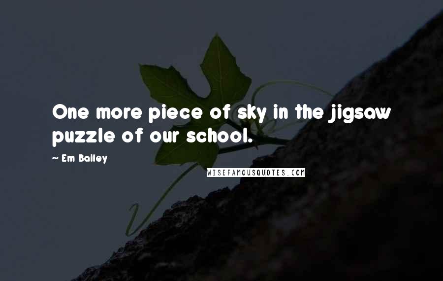 Em Bailey Quotes: One more piece of sky in the jigsaw puzzle of our school.