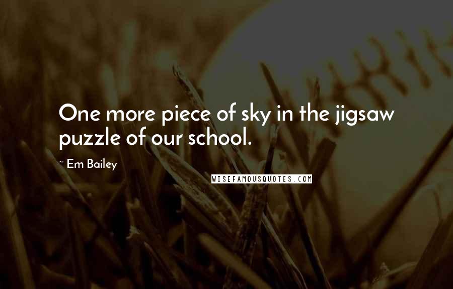 Em Bailey Quotes: One more piece of sky in the jigsaw puzzle of our school.