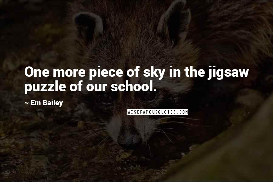 Em Bailey Quotes: One more piece of sky in the jigsaw puzzle of our school.