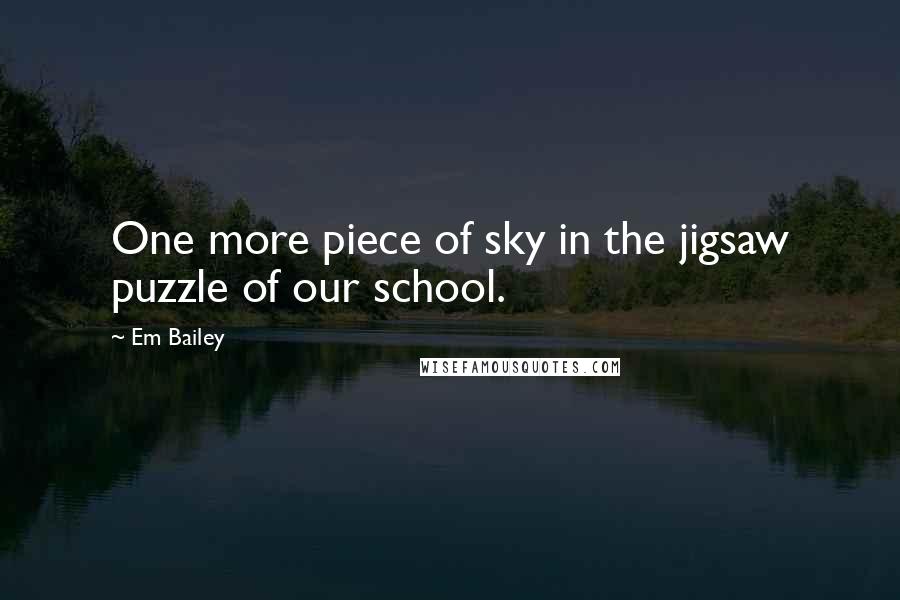 Em Bailey Quotes: One more piece of sky in the jigsaw puzzle of our school.