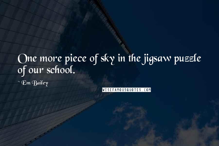 Em Bailey Quotes: One more piece of sky in the jigsaw puzzle of our school.
