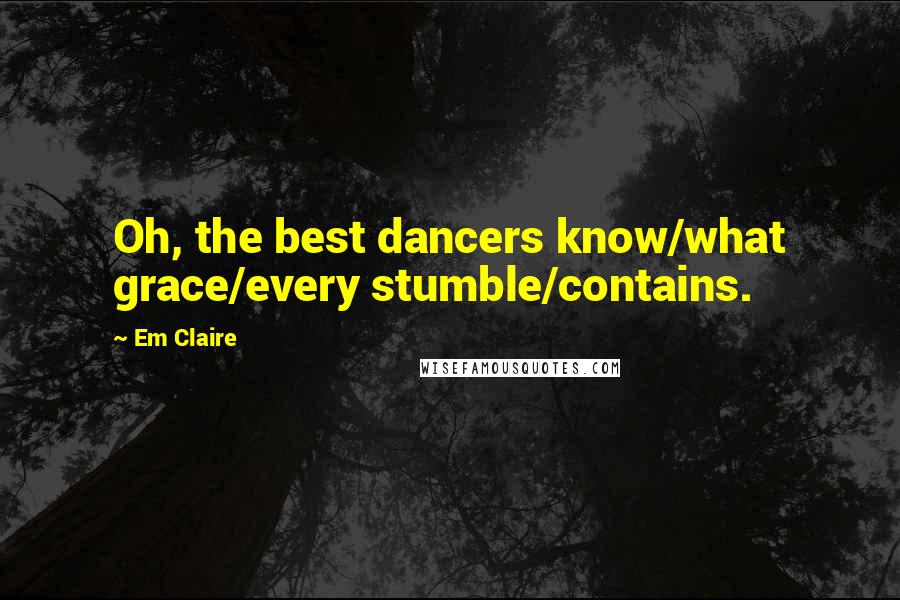 Em Claire Quotes: Oh, the best dancers know/what grace/every stumble/contains.