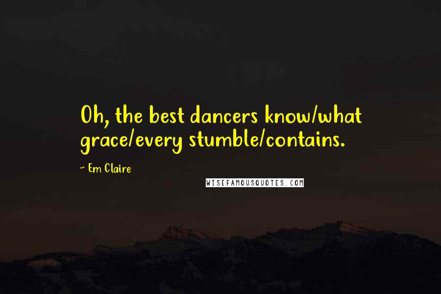 Em Claire Quotes: Oh, the best dancers know/what grace/every stumble/contains.