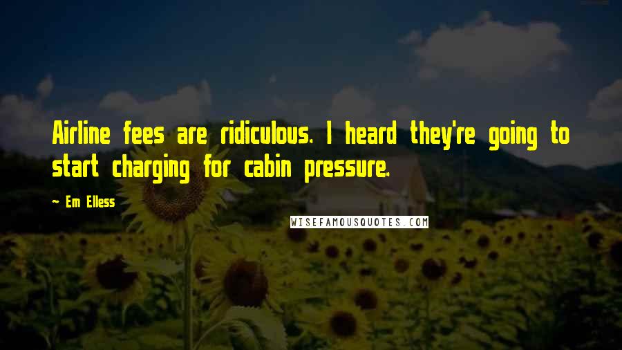 Em Elless Quotes: Airline fees are ridiculous. I heard they're going to start charging for cabin pressure.