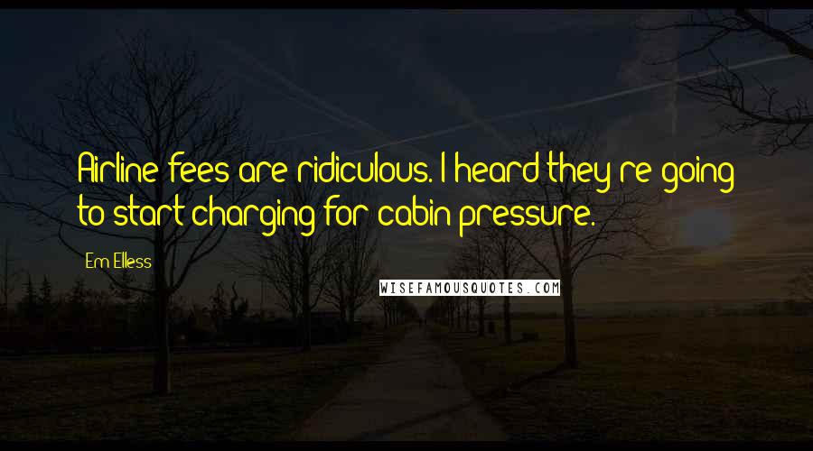 Em Elless Quotes: Airline fees are ridiculous. I heard they're going to start charging for cabin pressure.