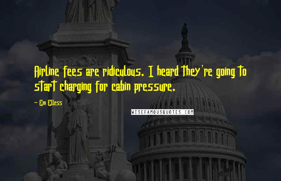 Em Elless Quotes: Airline fees are ridiculous. I heard they're going to start charging for cabin pressure.