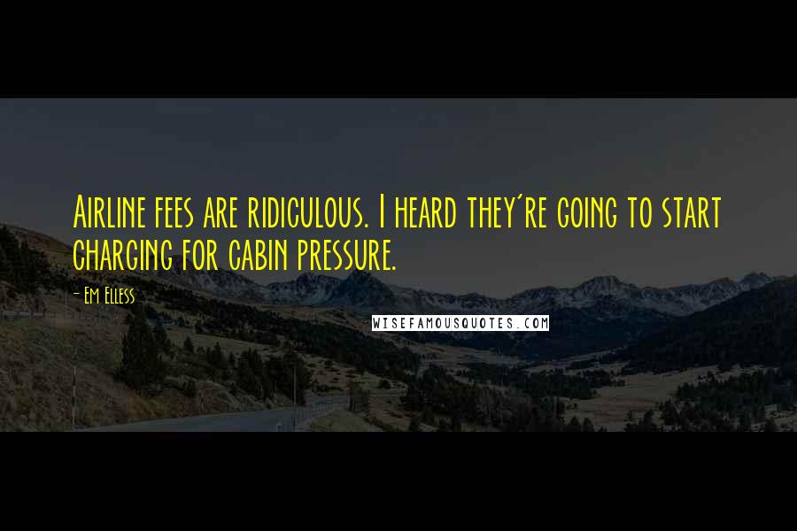 Em Elless Quotes: Airline fees are ridiculous. I heard they're going to start charging for cabin pressure.