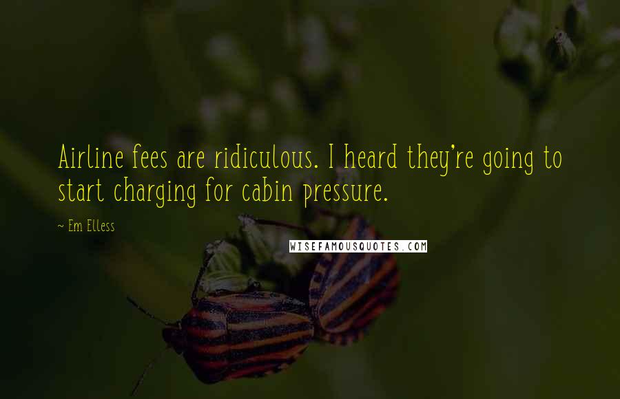 Em Elless Quotes: Airline fees are ridiculous. I heard they're going to start charging for cabin pressure.