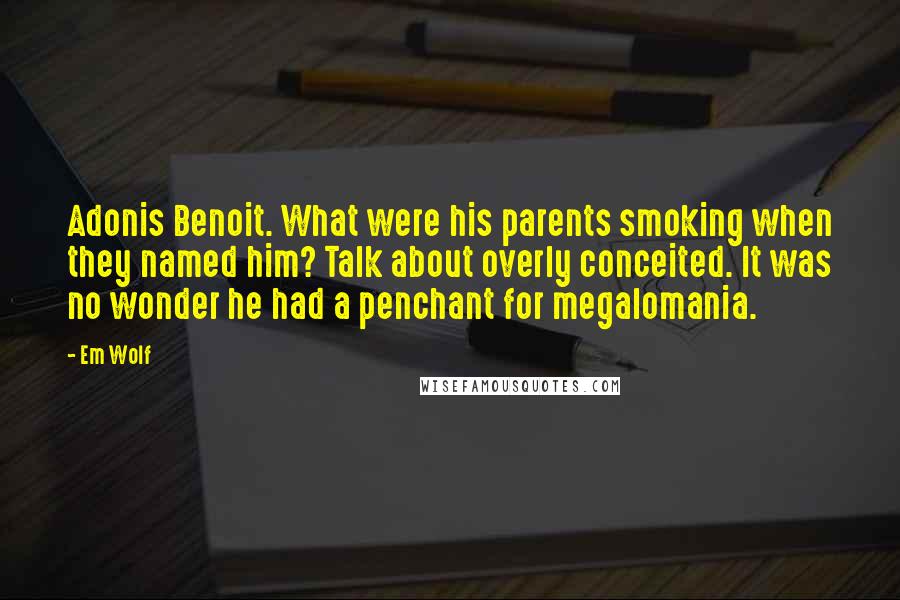 Em Wolf Quotes: Adonis Benoit. What were his parents smoking when they named him? Talk about overly conceited. It was no wonder he had a penchant for megalomania.