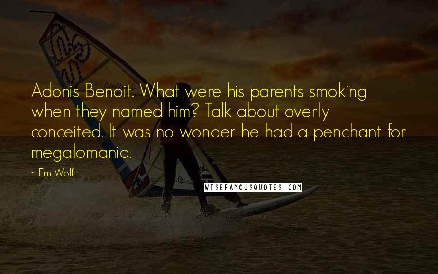 Em Wolf Quotes: Adonis Benoit. What were his parents smoking when they named him? Talk about overly conceited. It was no wonder he had a penchant for megalomania.