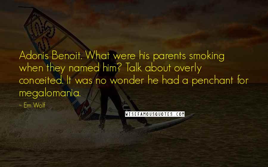 Em Wolf Quotes: Adonis Benoit. What were his parents smoking when they named him? Talk about overly conceited. It was no wonder he had a penchant for megalomania.