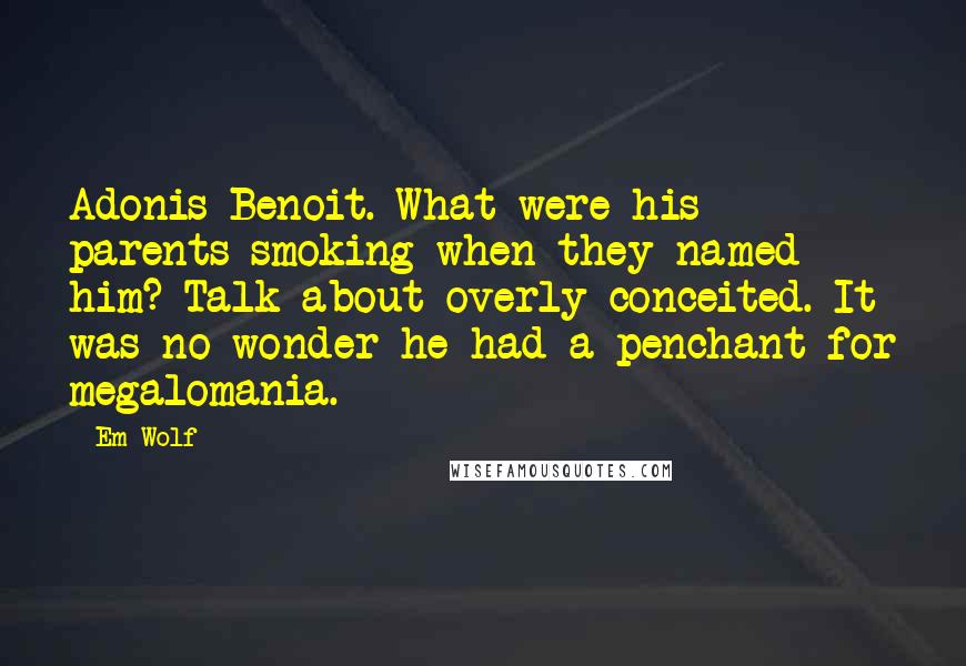 Em Wolf Quotes: Adonis Benoit. What were his parents smoking when they named him? Talk about overly conceited. It was no wonder he had a penchant for megalomania.