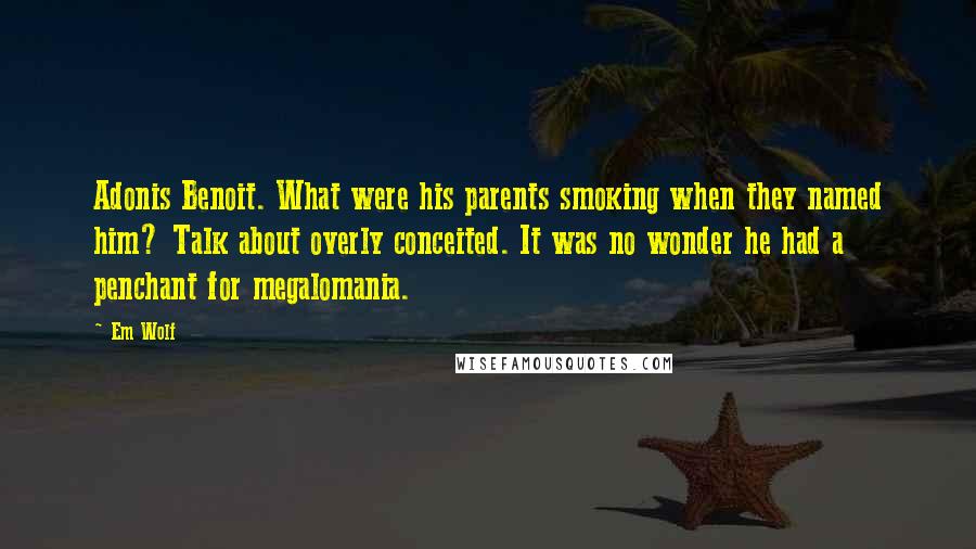 Em Wolf Quotes: Adonis Benoit. What were his parents smoking when they named him? Talk about overly conceited. It was no wonder he had a penchant for megalomania.