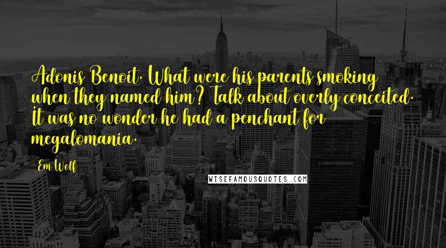 Em Wolf Quotes: Adonis Benoit. What were his parents smoking when they named him? Talk about overly conceited. It was no wonder he had a penchant for megalomania.