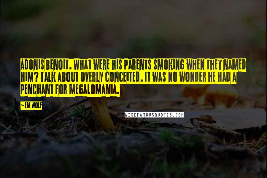 Em Wolf Quotes: Adonis Benoit. What were his parents smoking when they named him? Talk about overly conceited. It was no wonder he had a penchant for megalomania.