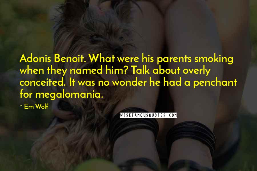 Em Wolf Quotes: Adonis Benoit. What were his parents smoking when they named him? Talk about overly conceited. It was no wonder he had a penchant for megalomania.