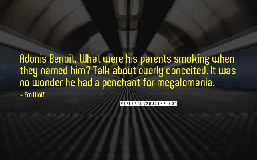 Em Wolf Quotes: Adonis Benoit. What were his parents smoking when they named him? Talk about overly conceited. It was no wonder he had a penchant for megalomania.