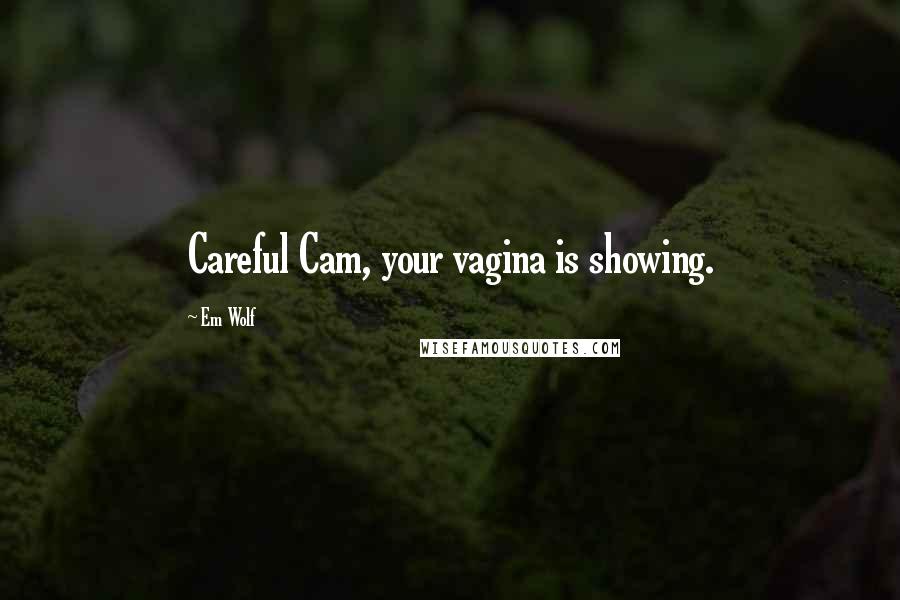 Em Wolf Quotes: Careful Cam, your vagina is showing.