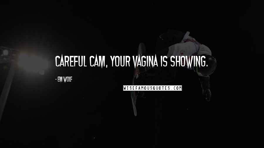 Em Wolf Quotes: Careful Cam, your vagina is showing.