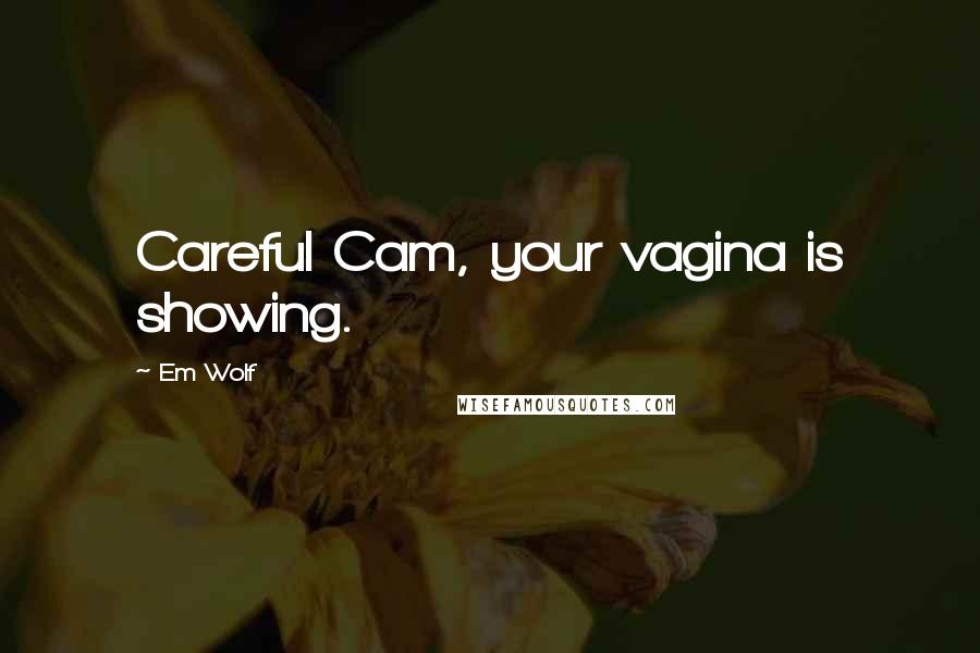 Em Wolf Quotes: Careful Cam, your vagina is showing.