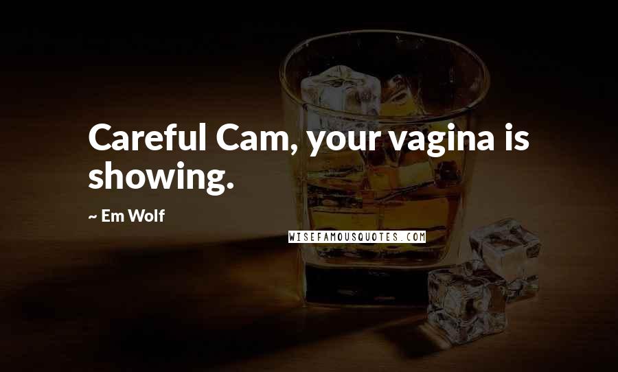 Em Wolf Quotes: Careful Cam, your vagina is showing.