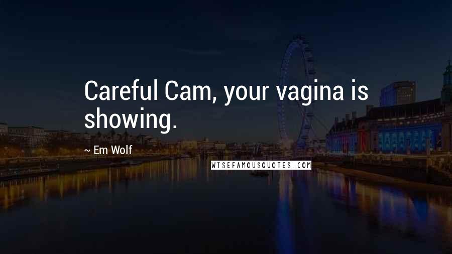 Em Wolf Quotes: Careful Cam, your vagina is showing.