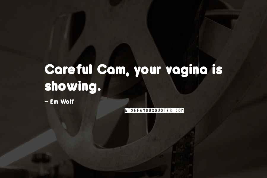 Em Wolf Quotes: Careful Cam, your vagina is showing.