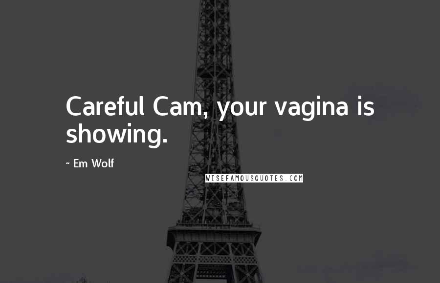 Em Wolf Quotes: Careful Cam, your vagina is showing.