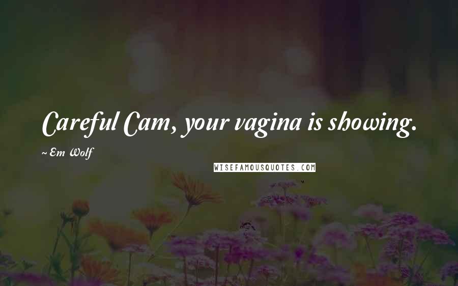 Em Wolf Quotes: Careful Cam, your vagina is showing.