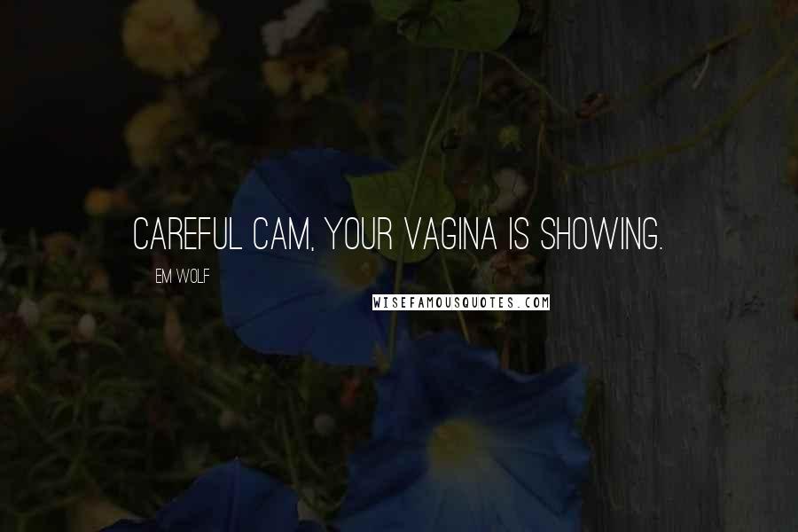 Em Wolf Quotes: Careful Cam, your vagina is showing.
