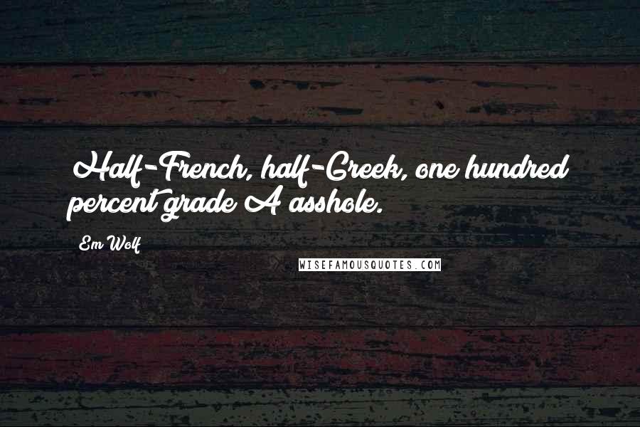 Em Wolf Quotes: Half-French, half-Greek, one hundred percent grade A asshole.