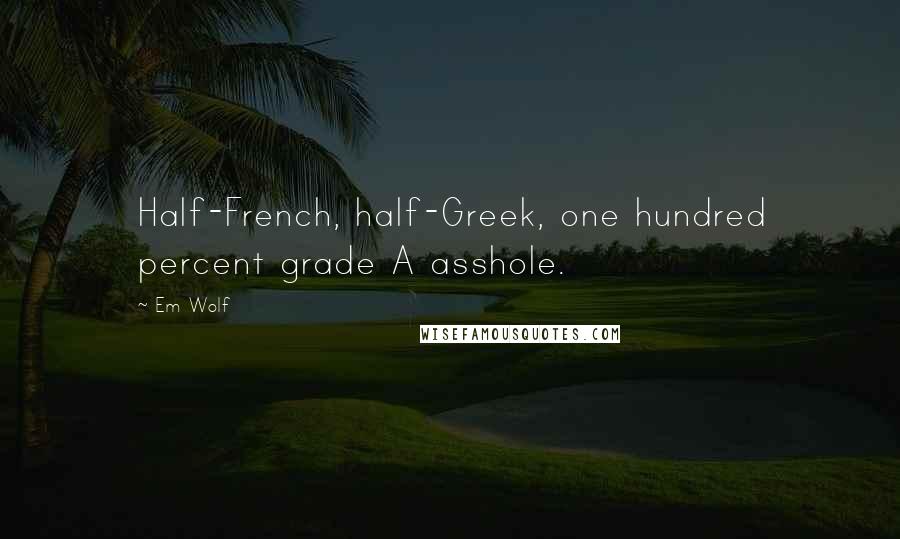 Em Wolf Quotes: Half-French, half-Greek, one hundred percent grade A asshole.