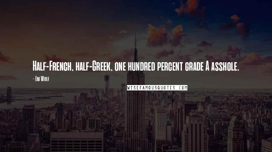 Em Wolf Quotes: Half-French, half-Greek, one hundred percent grade A asshole.