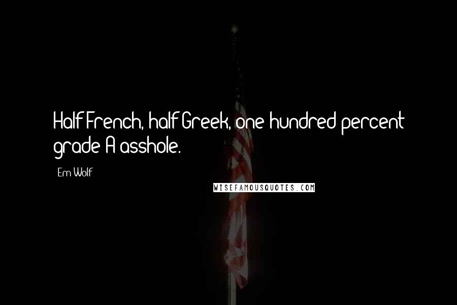 Em Wolf Quotes: Half-French, half-Greek, one hundred percent grade A asshole.