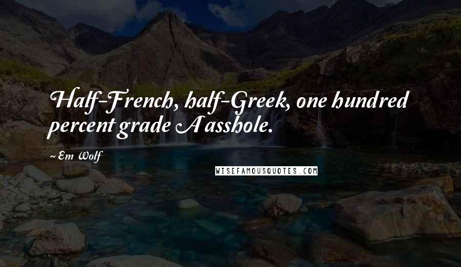 Em Wolf Quotes: Half-French, half-Greek, one hundred percent grade A asshole.