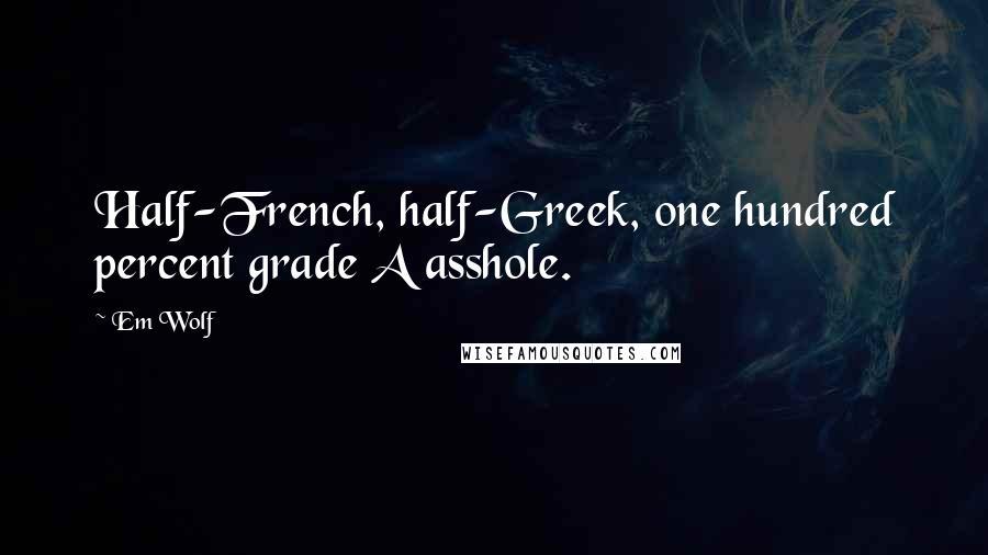 Em Wolf Quotes: Half-French, half-Greek, one hundred percent grade A asshole.