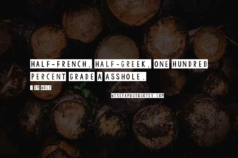 Em Wolf Quotes: Half-French, half-Greek, one hundred percent grade A asshole.