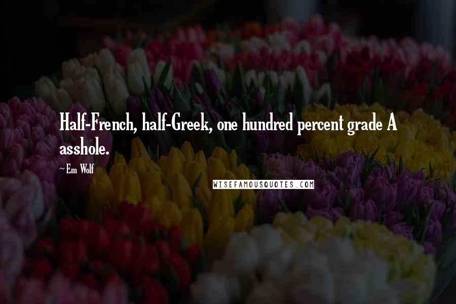 Em Wolf Quotes: Half-French, half-Greek, one hundred percent grade A asshole.