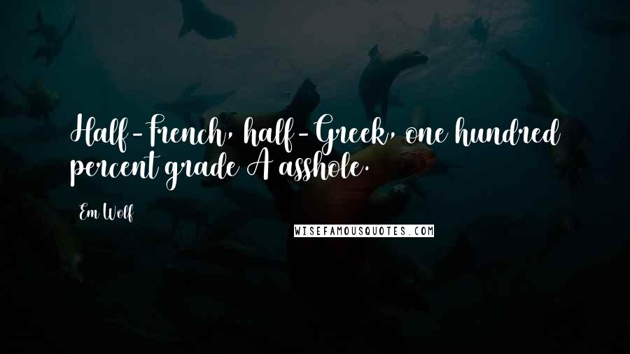Em Wolf Quotes: Half-French, half-Greek, one hundred percent grade A asshole.